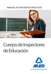 Cuerpo de Inspectores de Educación. Manual de supuestos prácticos de Ed. MAD