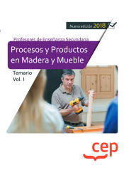 Cuerpo de Profesores de Enseñanza Secundaria. Procesos y Productos en Madera y Mueble.Temario Vol. I de Ed. CEP