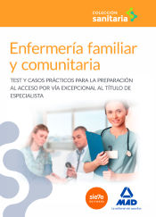 Enfermería familiar y comunitaria: Test y casos prácticos para la preparación al acceso por vía excepcional al título de especialista de Ed. MAD